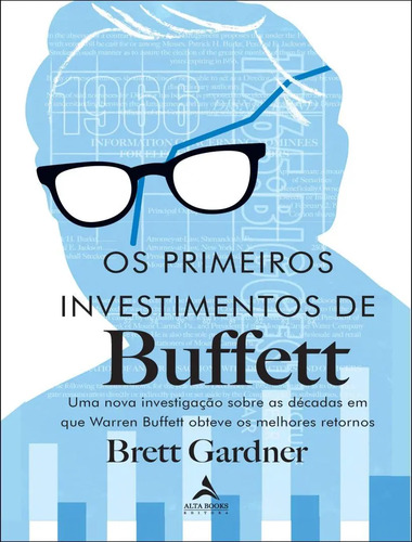 Livro Os Primeiros Investimentos De Buffet - Uma Nova Investigacao Sobre As Decadas Em Que Warren Buffett Obteve Os Melhores Retornos, De Gardner Brett. Editora Alta Books, Capa Mole (2025)